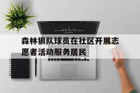 今年会网页版-包含森林狼队球员在社区开展志愿者活动服务居民的词条