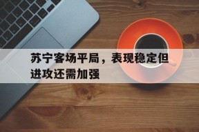今年会app下载-苏宁俱乐部进入停摆状态 训练基地变“鬼城”