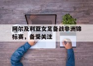 今年会官方入口-阿尔及利亚女足备战非洲锦标赛，备受关注