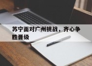 今年会网页版-关于苏宁面对广州挑战，齐心争胜晋级的信息