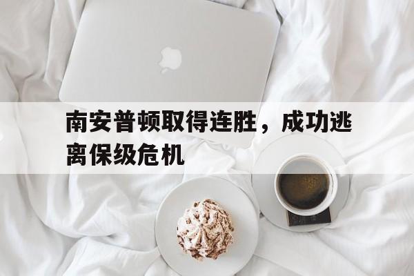 南安普顿取得连胜，成功逃离保级危机(南安普顿取得连胜,成功逃离保级危机了吗)