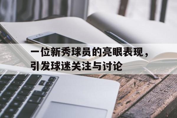 一位新秀球员的亮眼表现，引发球迷关注与讨论的简单介绍